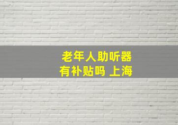 老年人助听器有补贴吗 上海